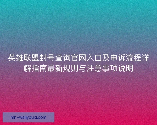 英雄联盟封号查询官网入口及申诉流程详解指南最新规则与注意事项说明