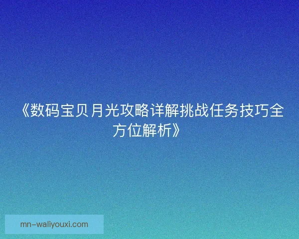 《数码宝贝月光攻略详解挑战任务技巧全方位解析》 《数码宝贝月光攻略详解挑战任务技巧全方位解析》