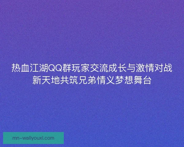 热血江湖QQ群玩家交流成长与激情对战新天地共筑兄弟情义梦想舞台 热血江湖QQ群玩家交流成长与激情对战新天地共筑兄弟情义梦想舞台