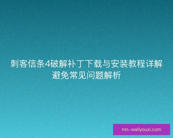 刺客信条4破解补丁下载与安装教程详解避免常见问题解析