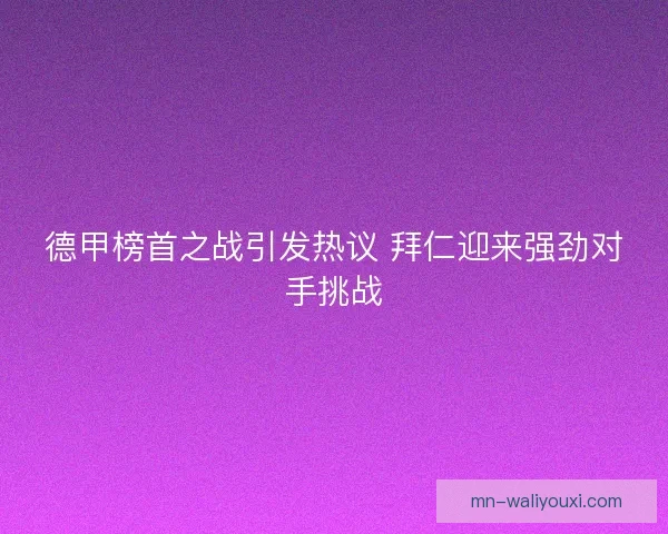 德甲榜首之战引发热议 拜仁迎来强劲对手挑战